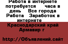 Работа в интернете,потребуется 2-3 часа в день! - Все города Работа » Заработок в интернете   . Краснодарский край,Армавир г.